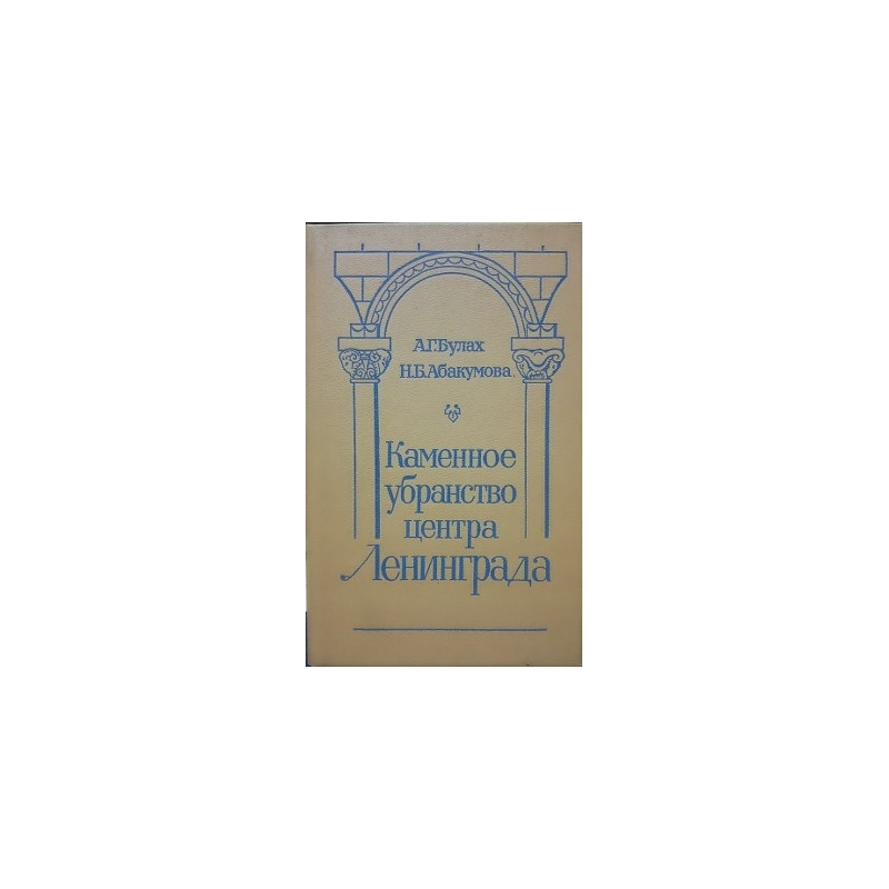 Булах А., Абакумова Н. - Каменное убранство центра Ленинграда