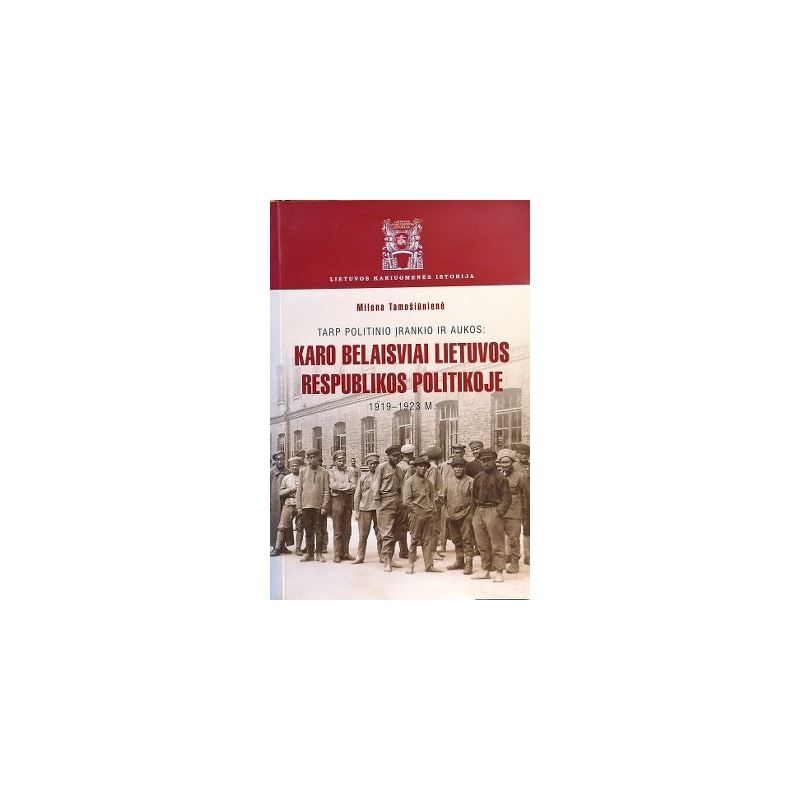 Tamošiūnienė Milena - Tarp politinio įrankio ir aukos: karo belaisviai Lietuvos Respublikos politikoje (1919-1923 m.)